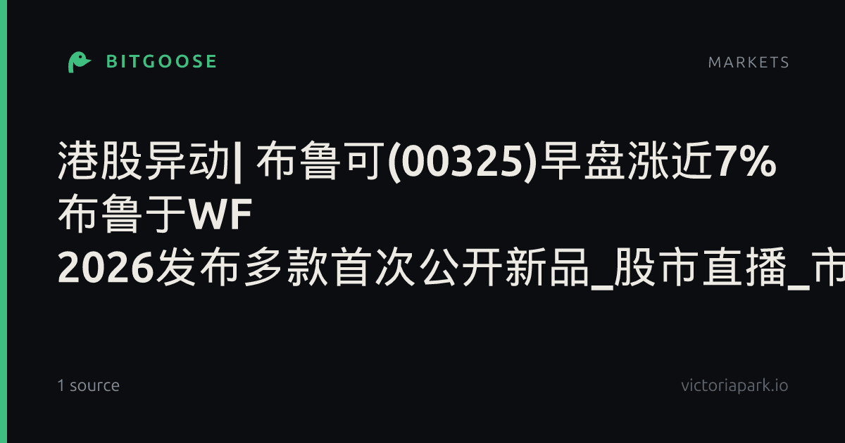 港股异动| 布鲁可(00325)早盘涨近7% 布鲁于WF 2026发布多款首次公开新品_股市直播_市场