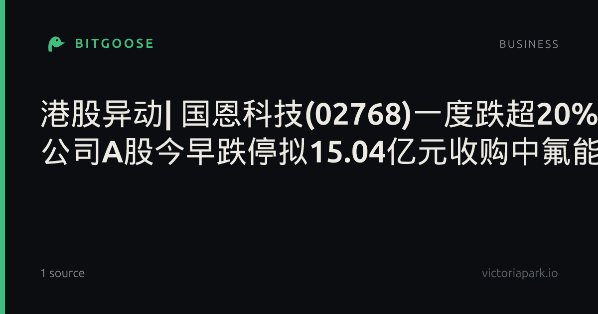 港股异动| 国恩科技(02768)一度跌超20% 公司A股今早跌停拟15.04亿元收购中氟能80%股权_股市直播_市场