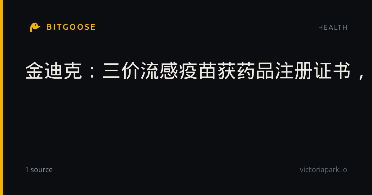 金迪克：三价流感疫苗获药品注册证书，预计全年营收低于人民币1亿元且不能扭亏