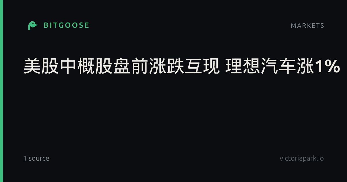 美股中概股盘前涨跌互现 理想汽车涨1%