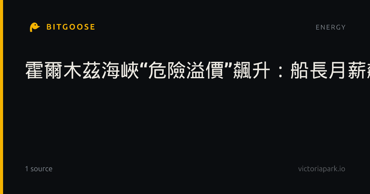 霍爾木茲海峽“危險溢價”飆升：船長月薪飆至10萬美元，船員被