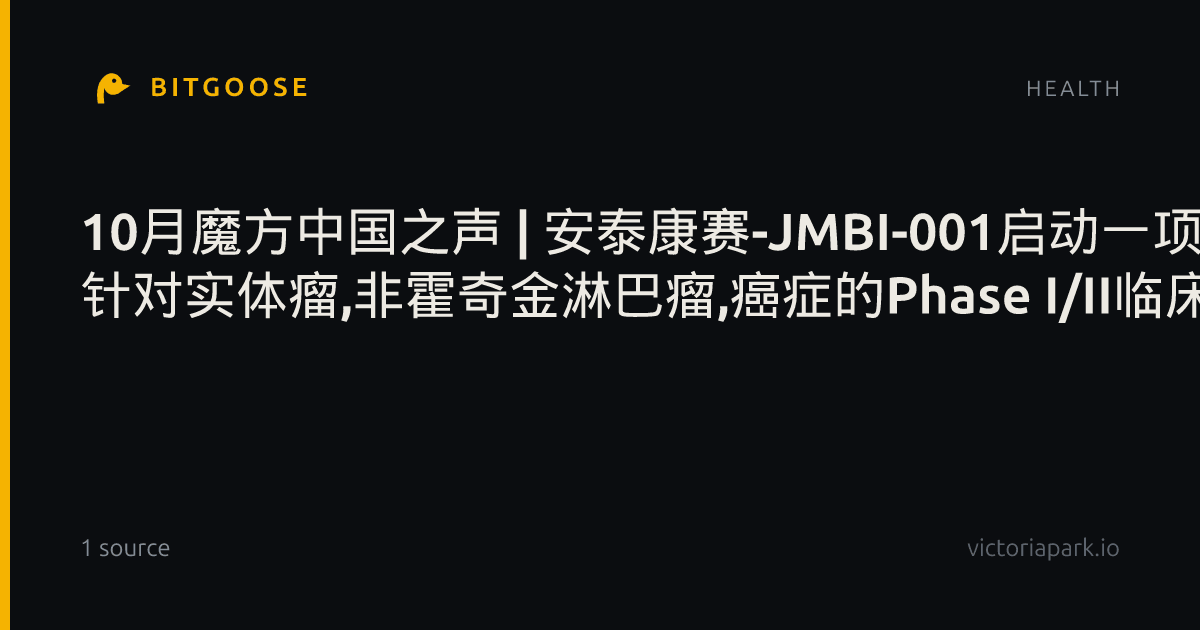 10月魔方中国之声 | 安泰康赛-JMBI-001启动一项 针对实体瘤,非霍奇金淋巴瘤,癌症的Phase I/II临床试验