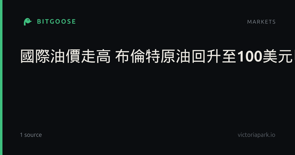 國際油價走高 布倫特原油回升至100美元以上