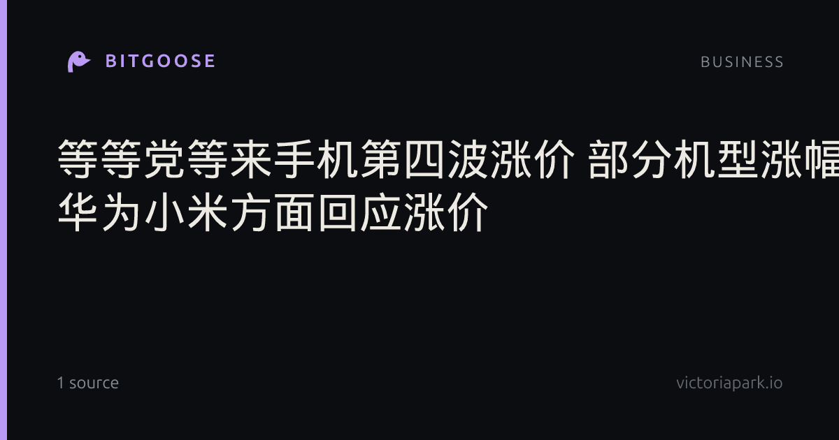 等等党等来手机第四波涨价 部分机型涨幅达1000元 华为小米方面回应涨价