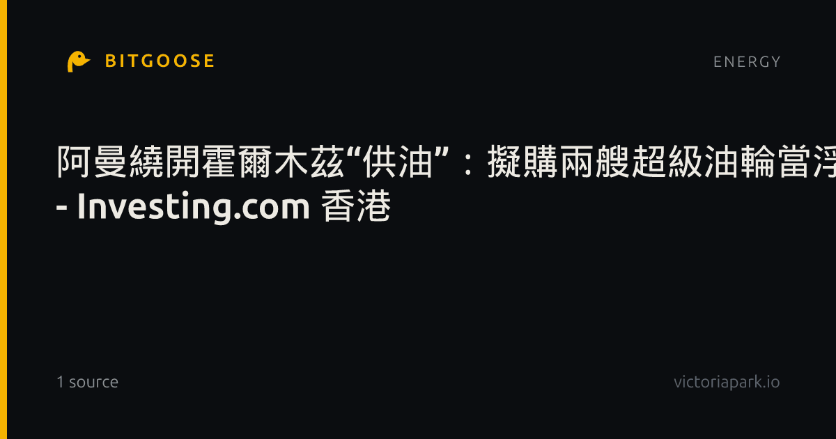 阿曼繞開霍爾木茲“供油”:擬購兩艘超級油輪當浮倉,杜庫姆港儲油三年翻倍至1000萬桶作者智通財經 - Investing.com 香港