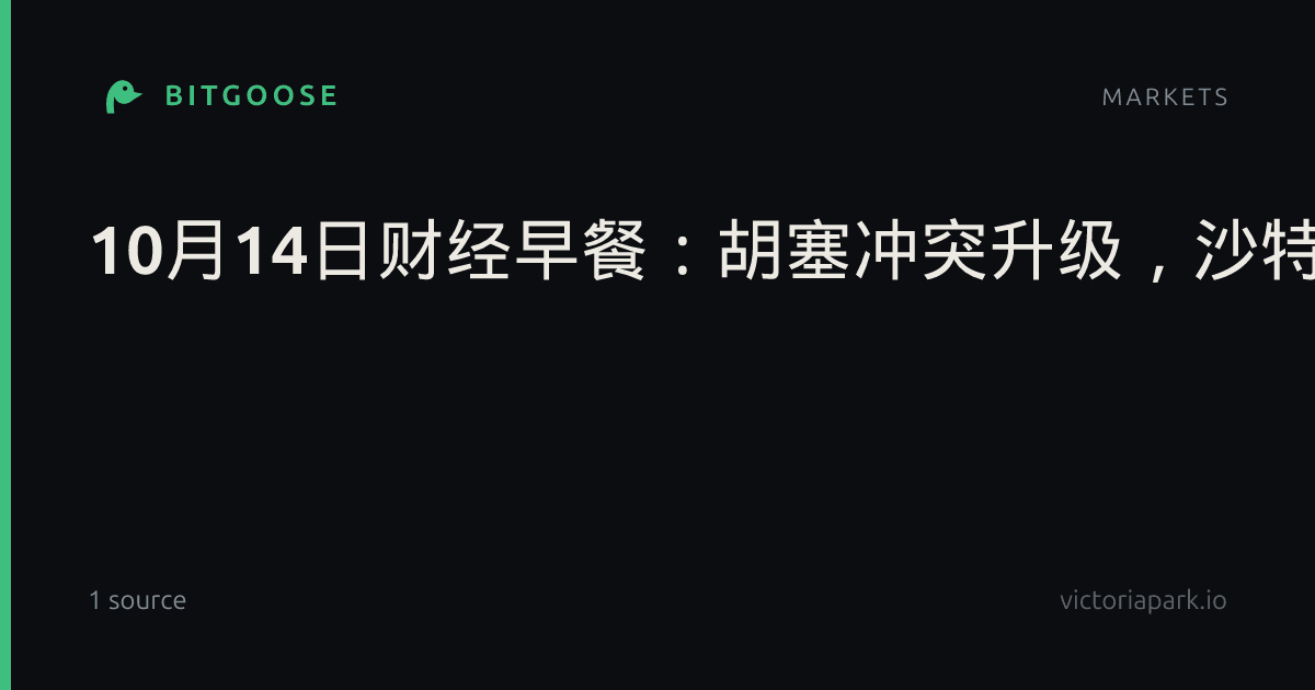 10月14日财经早餐：胡塞冲突升级，沙特阿美总部遇袭，金价承压等待通胀数据，地缘风险助推原油上行