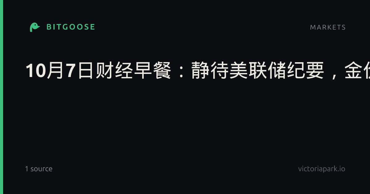 10月7日财经早餐：静待美联储纪要，金价自两个月低点反弹，胡塞袭击与释储计划多空交织，油价触及一个月低点