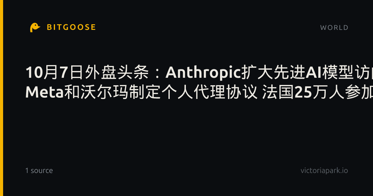 10月7日外盘头条：Anthropic扩大先进AI模型访问权限 Meta和沃尔玛制定个人代理协议 法国25万人参加抗议活动