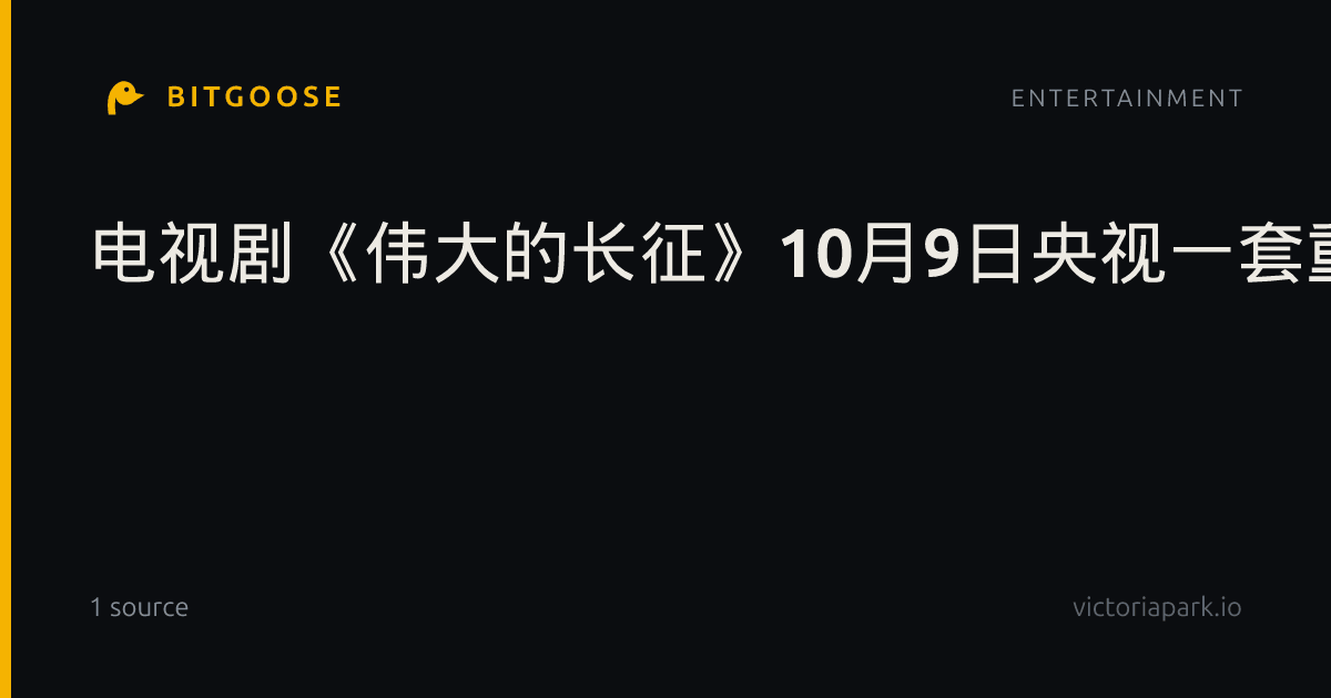 电视剧《伟大的长征》10月9日央视一套重磅开播_社会新闻