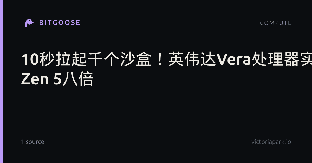 10秒拉起千个沙盒！英伟达Vera处理器实测：速度达AMD Zen 5八倍