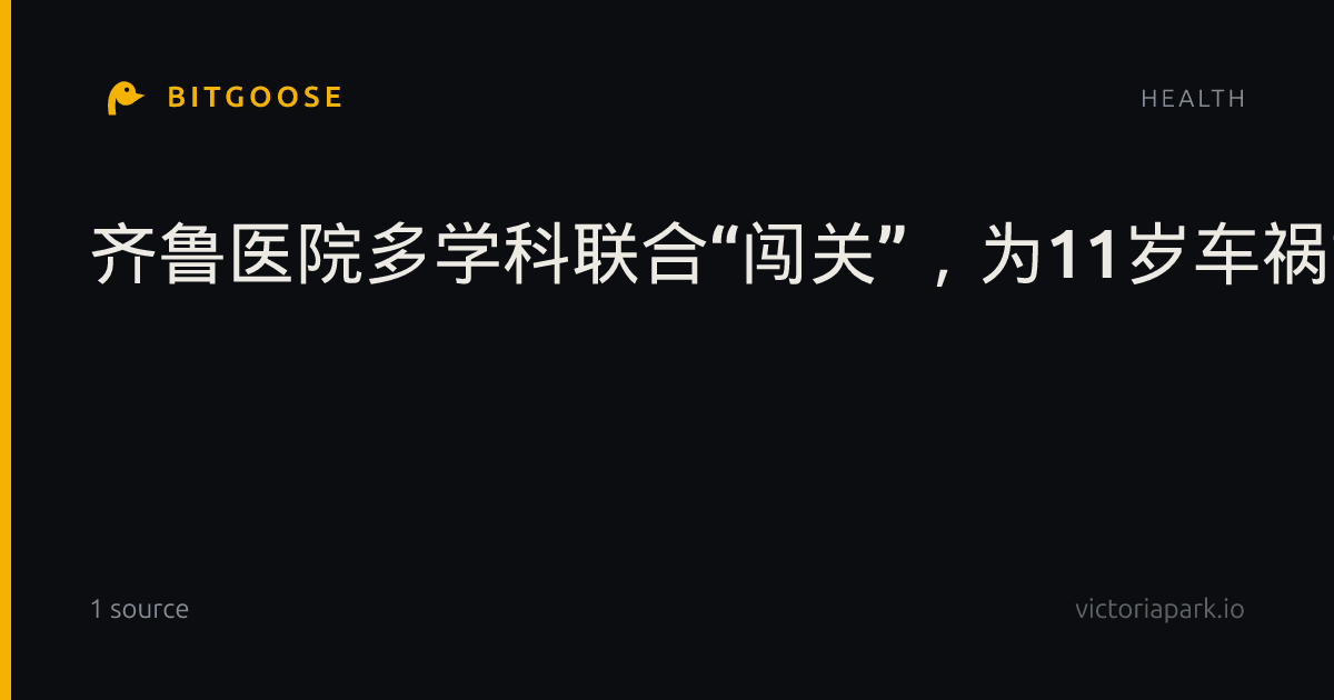 齐鲁医院多学科联合“闯关”，为11岁车祸女孩“拼”回完整人生