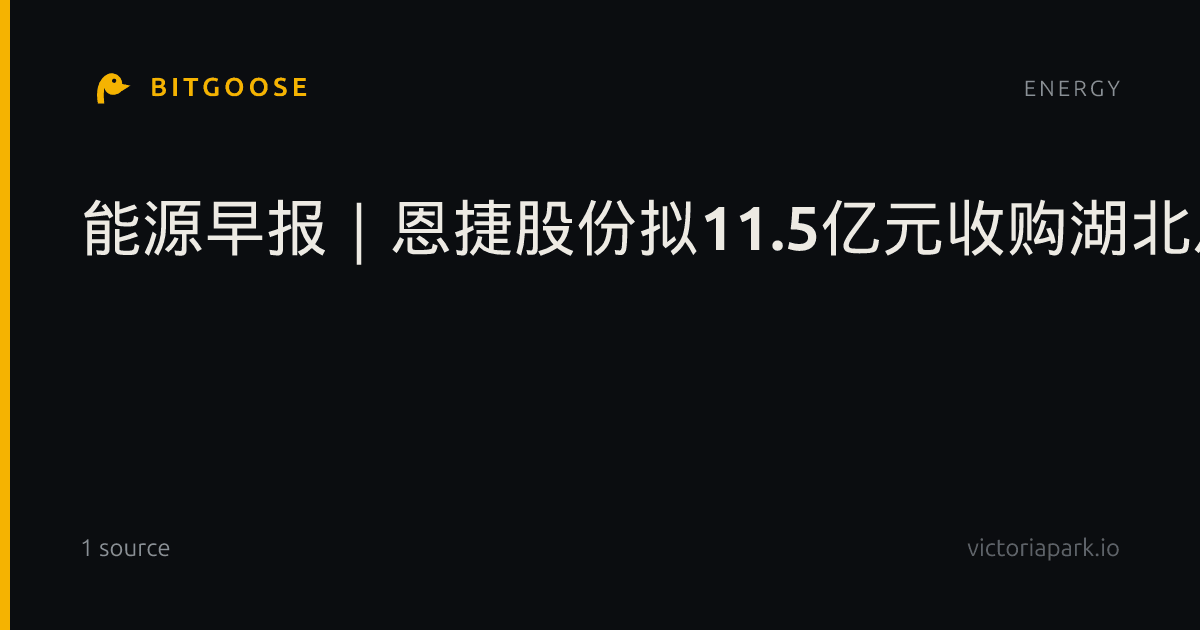 能源早报|恩捷股份拟11.5亿元收购湖北恩捷45%股权;利比亚主要输油管道恢复输送原油