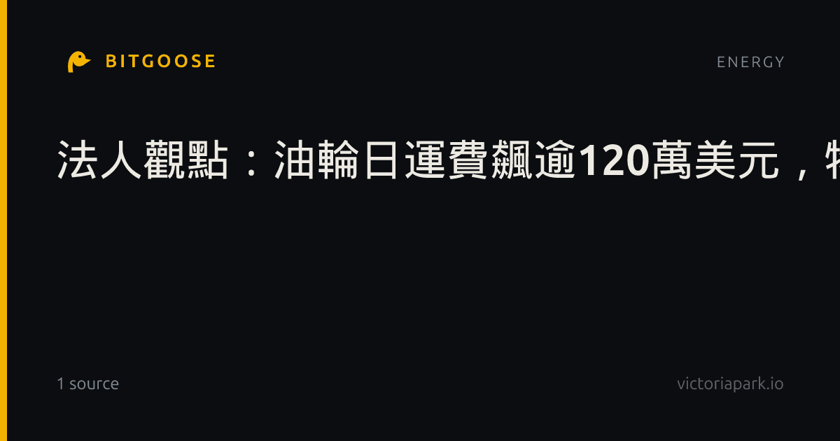 法人觀點：油輪日運費飆逾120萬美元，物流瓶頸支撐布蘭特百美元油價