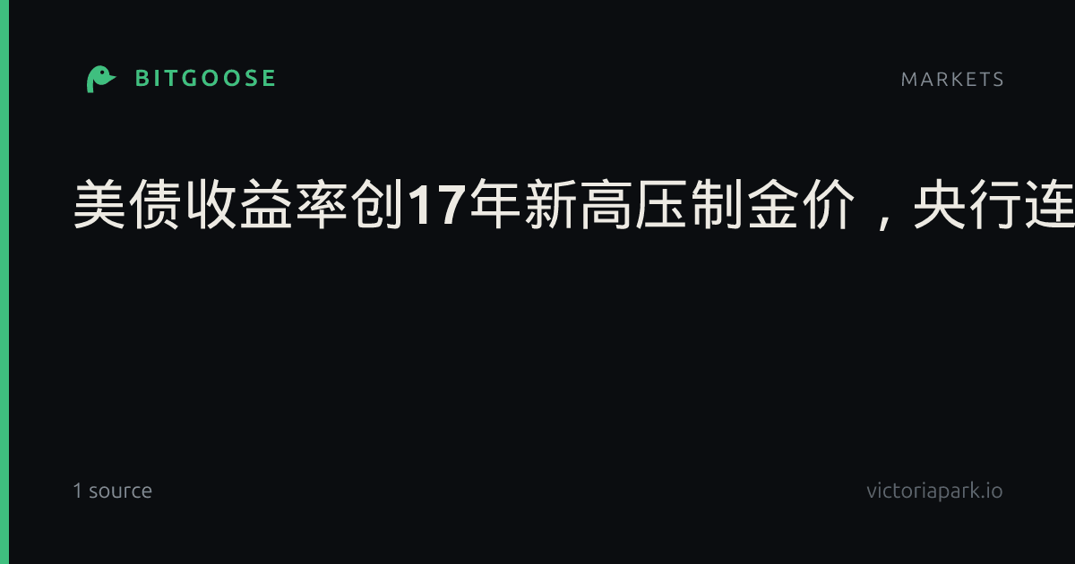 美债收益率创17年新高压制金价，央行连续23个月逆势增持黄金释放长期信号（万亮）