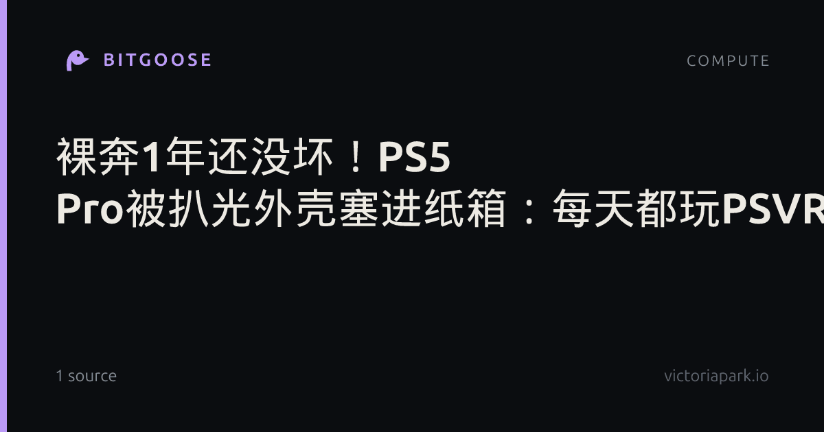 裸奔1年还没坏！PS5 Pro被扒光外壳塞进纸箱：每天都玩PSVR2