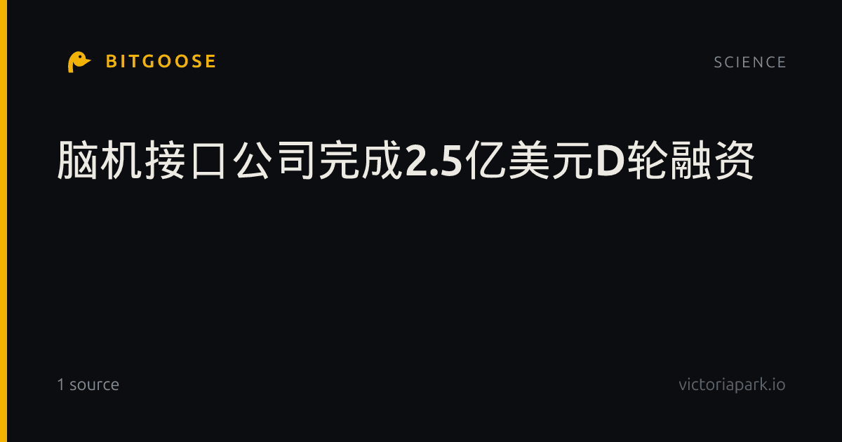 脑机接口公司完成2.5亿美元D轮融资