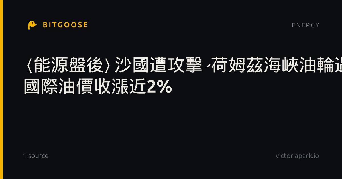 〈能源盤後〉沙國遭攻擊、荷姆茲海峽油輪遇襲 國際油價收漲近2%