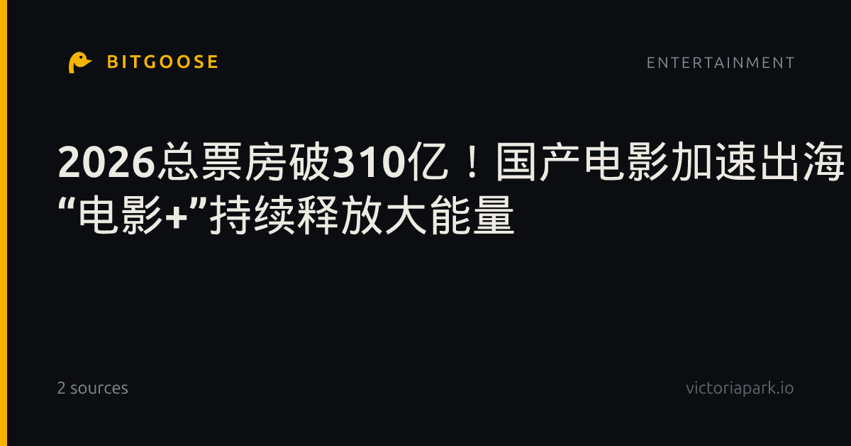 2026总票房破310亿！国产电影加速出海 “电影+”持续释放大能量