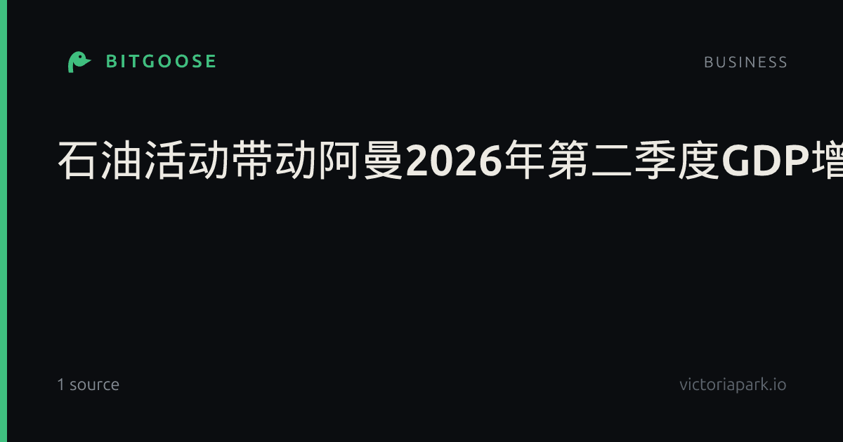 石油活动带动阿曼2026年第二季度GDP增长5.1%
