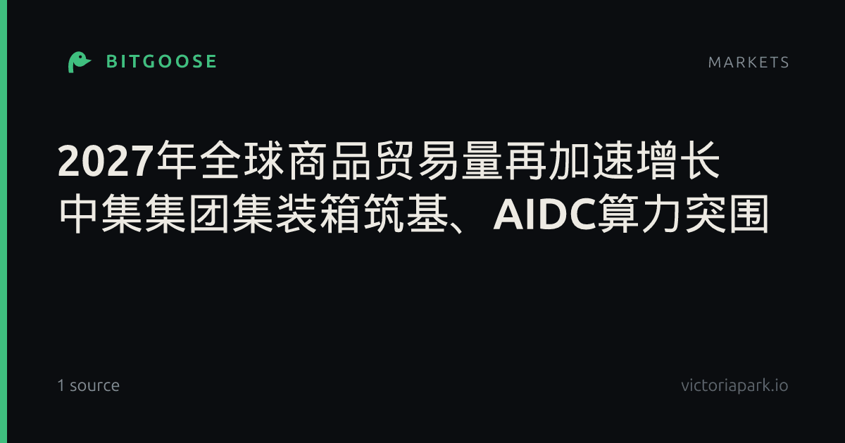2027年全球商品贸易量再加速增长 中集集团集装箱筑基、AIDC算力突围