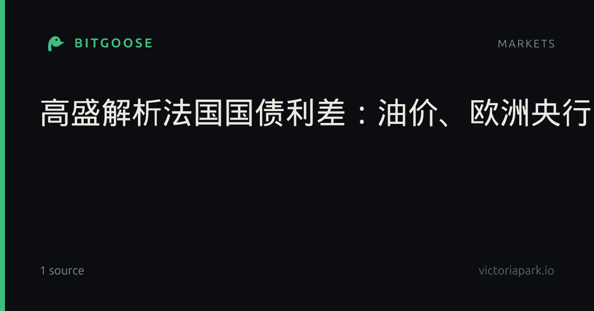 高盛解析法国国债利差：油价、欧洲央行与2027年选举的三重约束_外汇动态报道