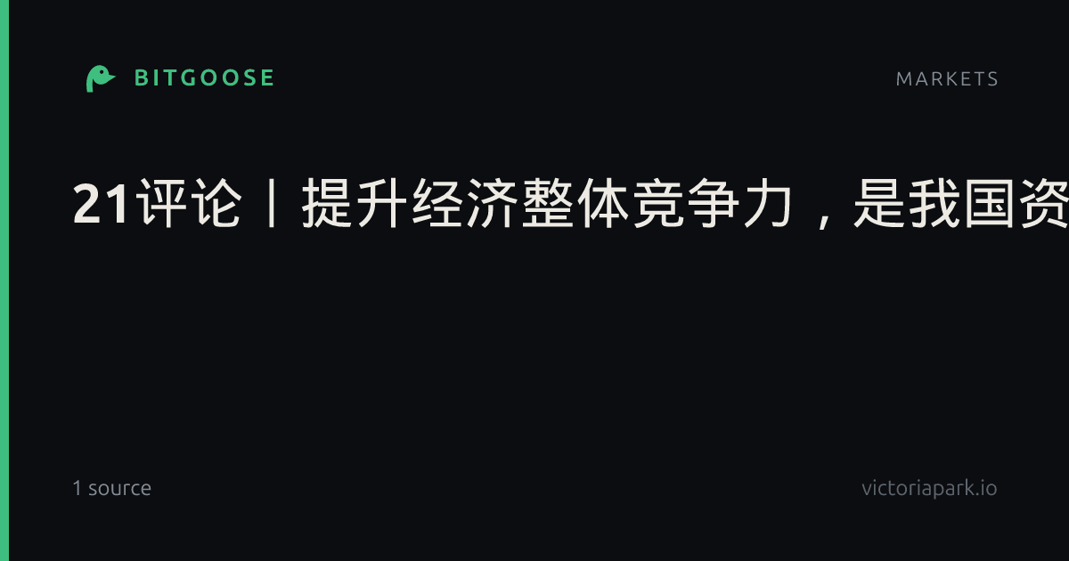 21评论丨提升经济整体竞争力，是我国资产安全的最大保障