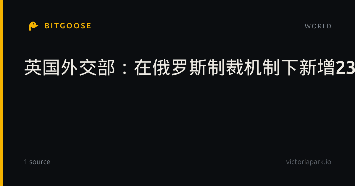 英国外交部：在俄罗斯制裁机制下新增23项指定和8项具体限制。