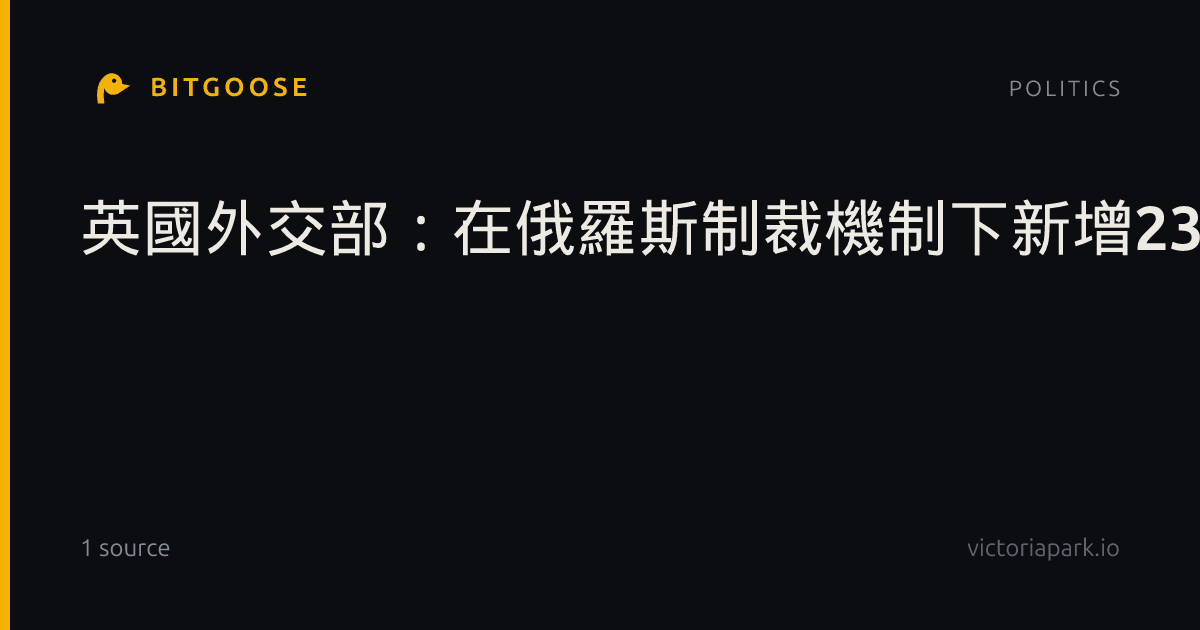 英國外交部：在俄羅斯制裁機制下新增23項指定和8項具體限制。