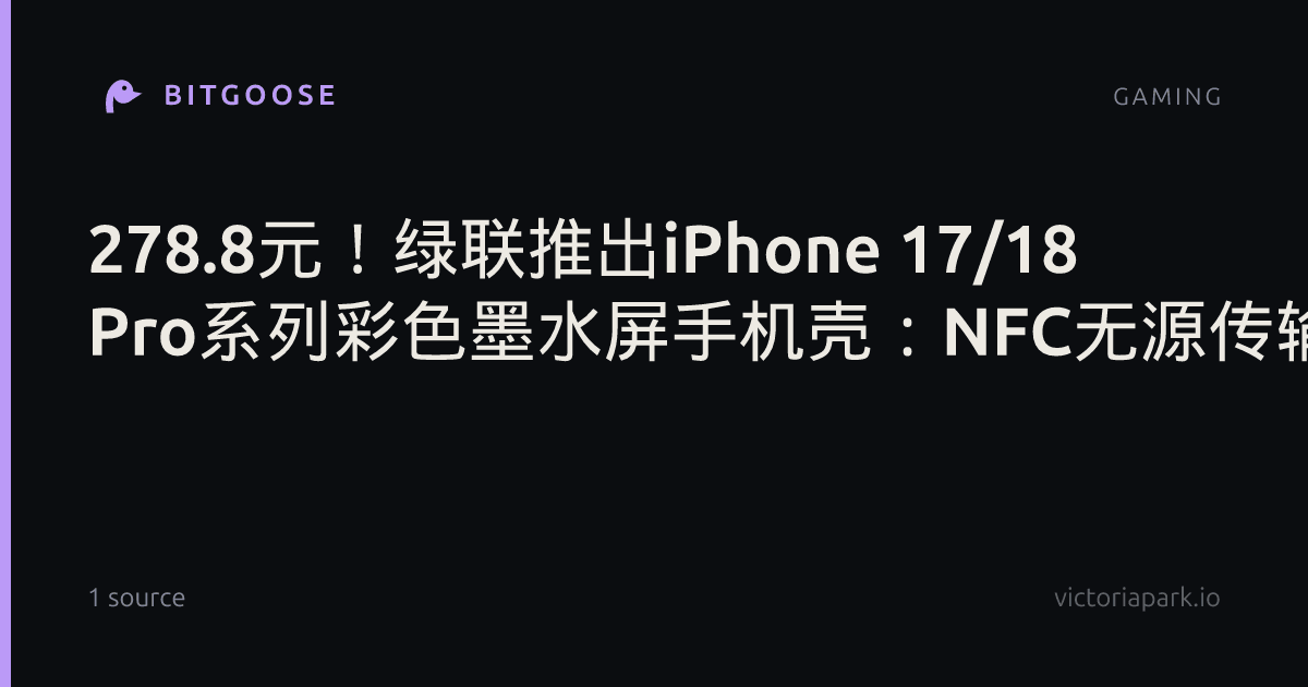 278.8元！绿联推出iPhone 17/18 Pro系列彩色墨水屏手机壳：NFC无源传输 0耗电