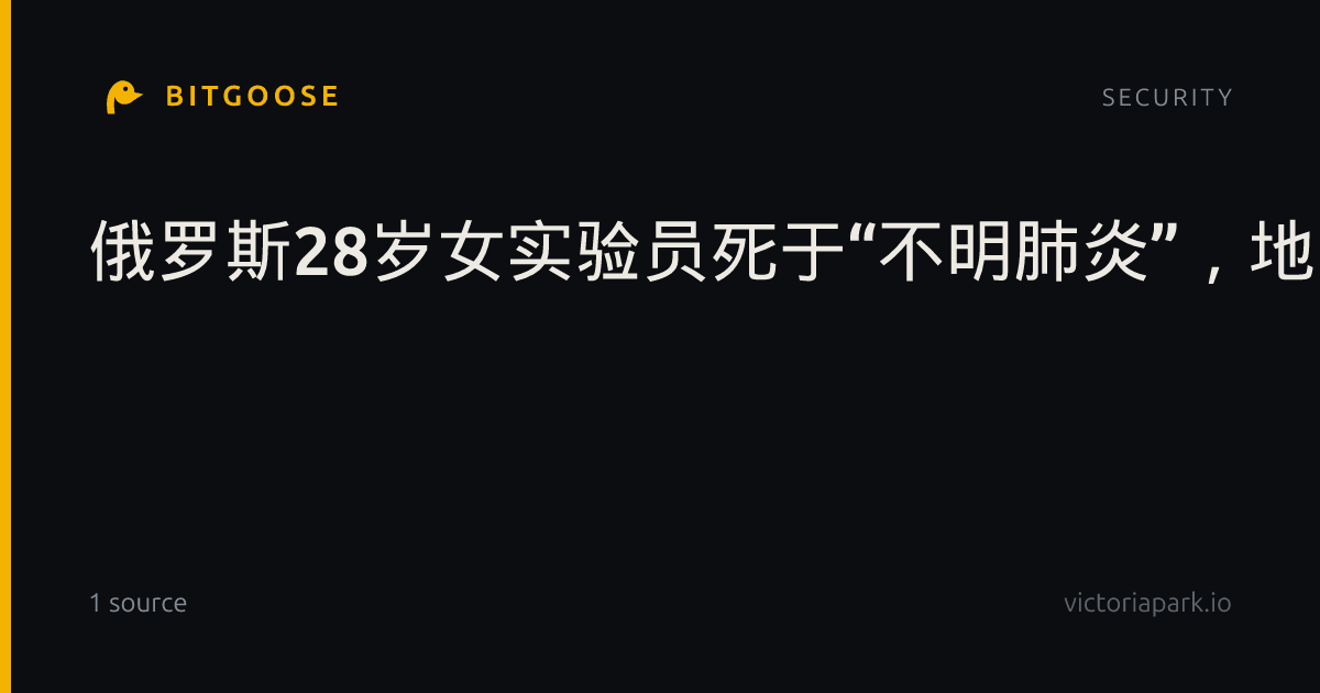 俄罗斯28岁女实验员死于“不明肺炎”，地方封锁医院