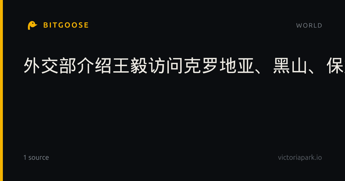 外交部介绍王毅访问克罗地亚、黑山、保加利亚3国安排和期待