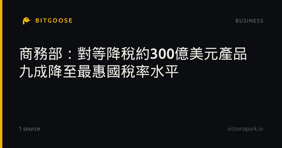 商務部:對等降稅約300億美元產品 九成降至最惠國稅率水平