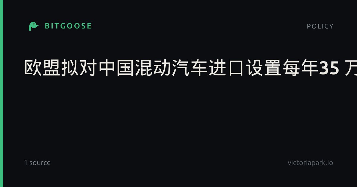 欧盟拟对中国混动汽车进口设置每年35 万辆上限