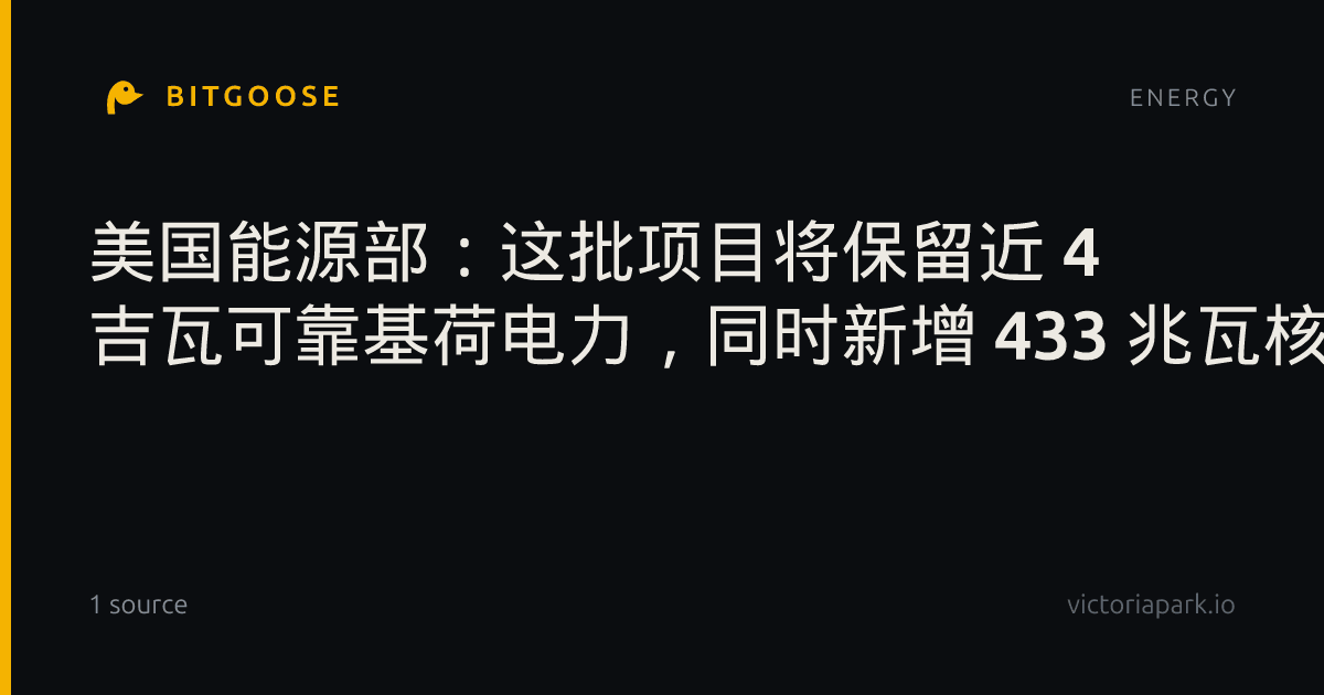 美国能源部：这批项目将保留近 4 吉瓦可靠基荷电力，同时新增 433 兆瓦核电产能。