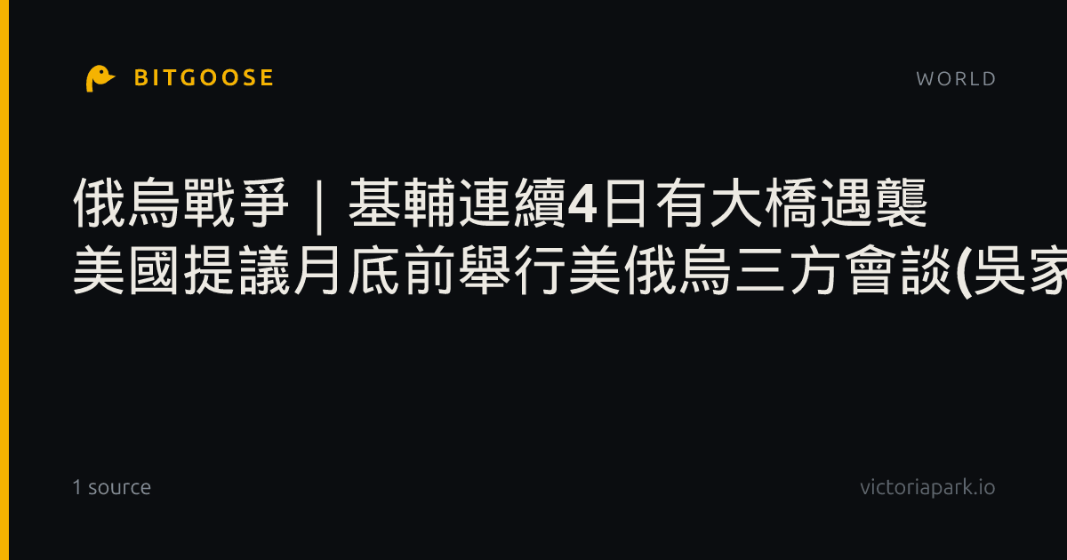 俄烏戰爭｜基輔連續4日有大橋遇襲 美國提議月底前舉行美俄烏三方會談(吳家耀報道)