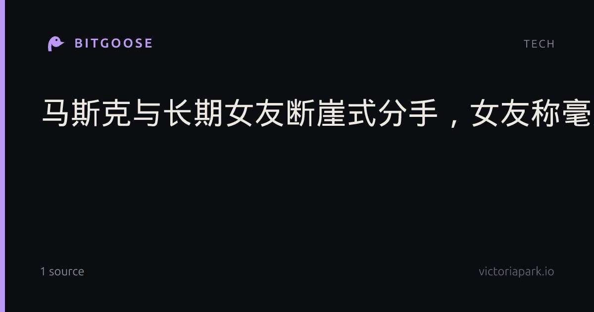 马斯克与长期女友断崖式分手，女友称毫无预兆，二人育有4个孩子