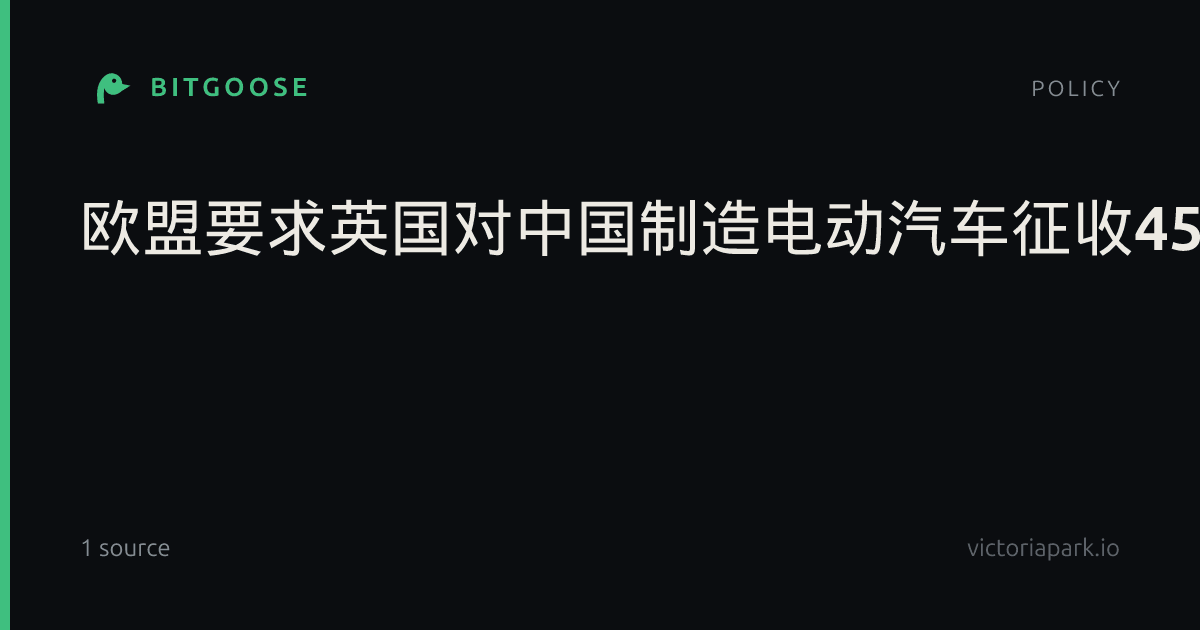 欧盟要求英国对中国制造电动汽车征收45%关税，中国车企出海面临关税壁垒新变局