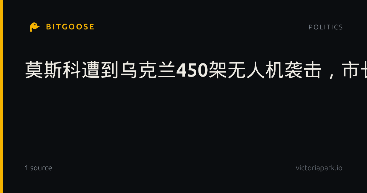 莫斯科遭到乌克兰450架无人机袭击，市长称规模“迄今最大”