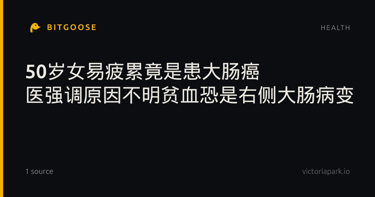 50岁女易疲累竟是患大肠癌 医强调原因不明贫血恐是右侧大肠病变