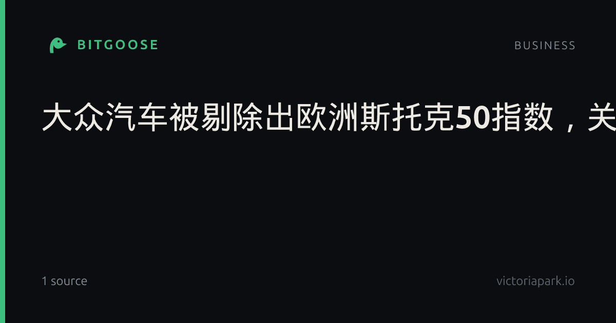 大众汽车被剔除出欧洲斯托克50指数，关税与竞争重塑海外出海格局