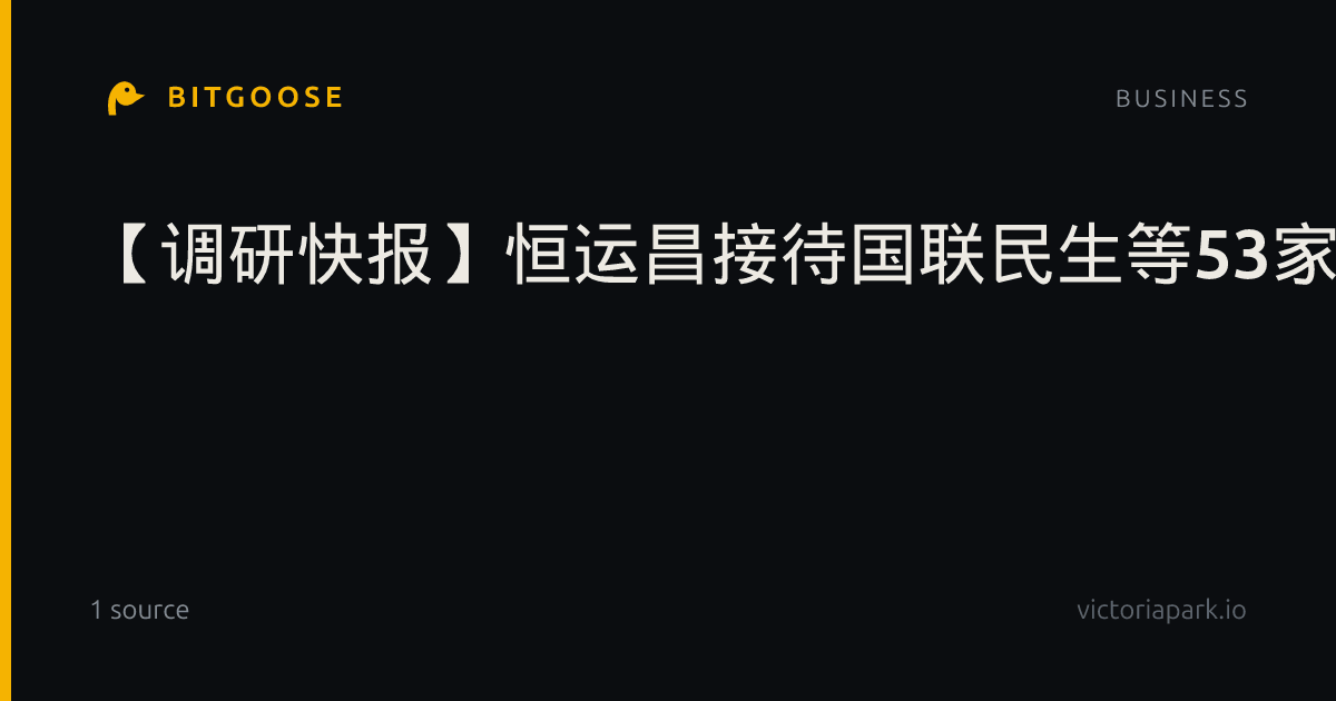【调研快报】恒运昌接待国联民生等53家机构调研