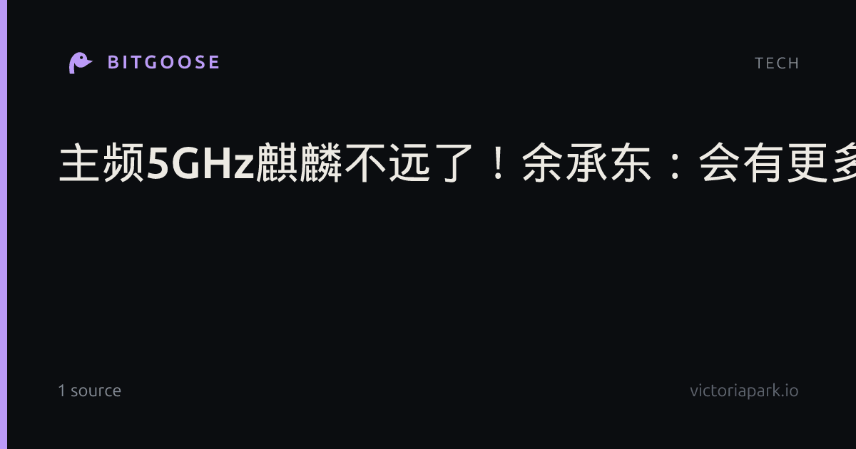主频5GHz麒麟不远了！余承东：会有更多华为手机采用基于韬定律的芯片