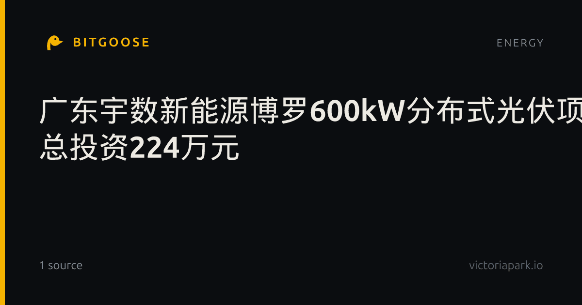 广东宇数新能源博罗600kW分布式光伏项目备案通过 总投资224万元