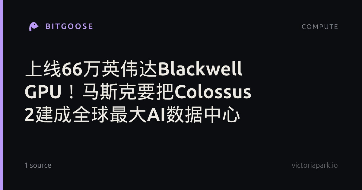 上线66万英伟达Blackwell GPU！马斯克要把Colossus 2建成全球最大AI数据中心