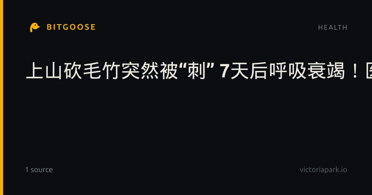 上山砍毛竹突然被“刺” 7天后呼吸衰竭！医生提醒→