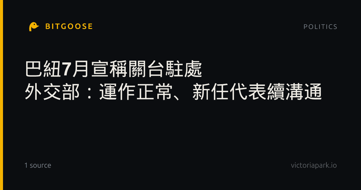 巴紐7月宣稱關台駐處 外交部:運作正常、新任代表續溝通