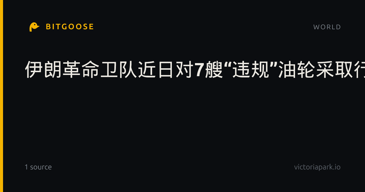 伊朗革命卫队近日对7艘“违规”油轮采取行动
