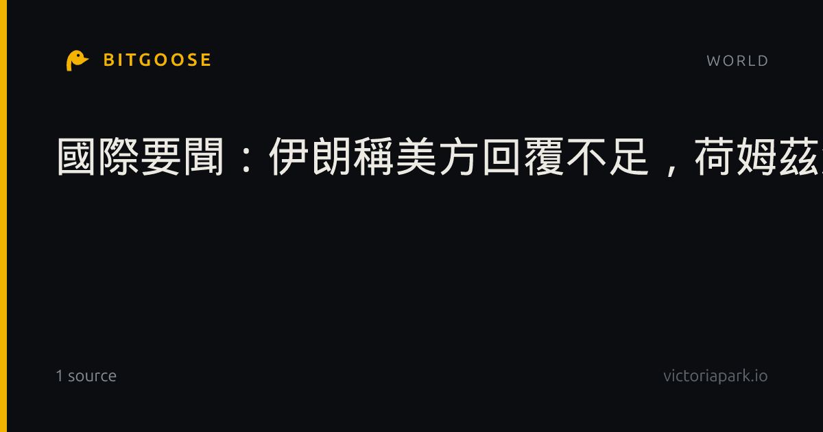 國際要聞：伊朗稱美方回覆不足，荷姆茲海峽重開7項條件仍待釐清