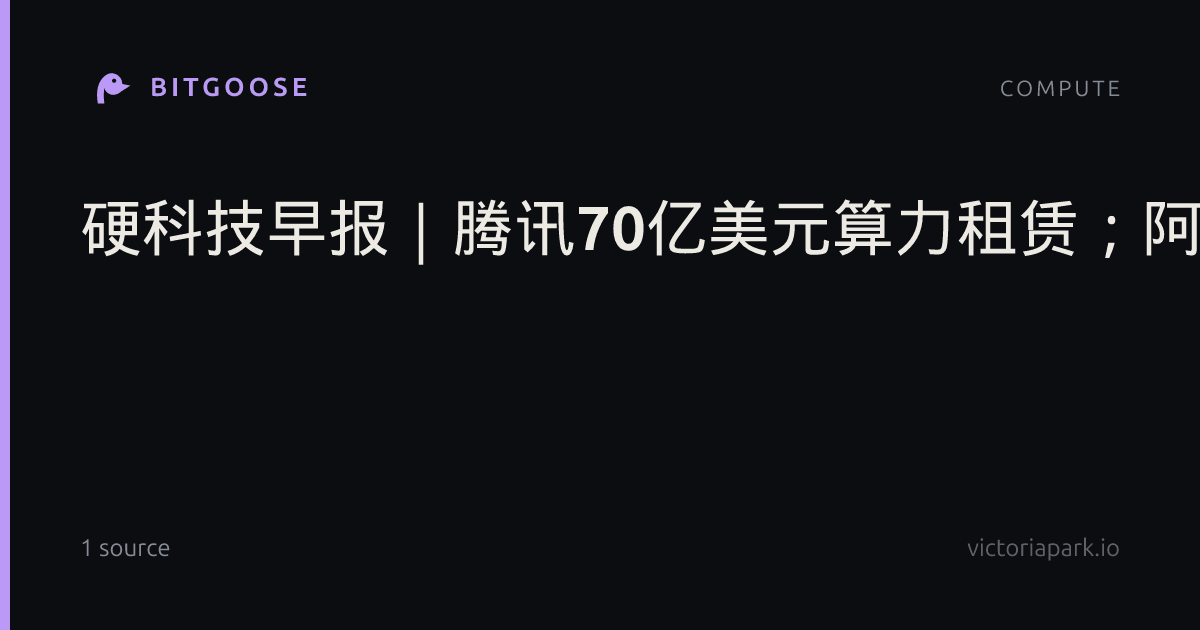 硬科技早报｜腾讯70亿美元算力租赁；阿里欧洲算电协同；韬芯片照片曝光