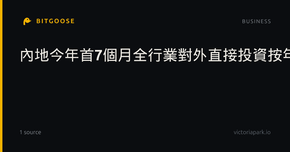 內地今年首7個月全行業對外直接投資按年升約3%